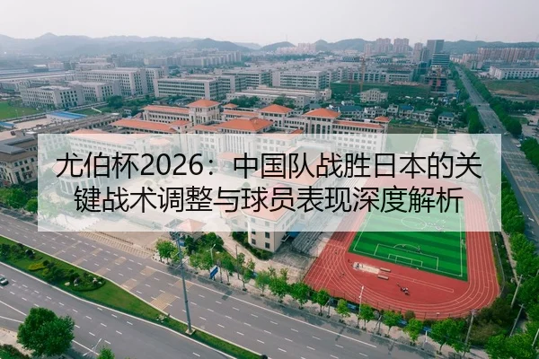 尤伯杯2026：中国队战胜日本的关键战术调整与球员表现深度解析